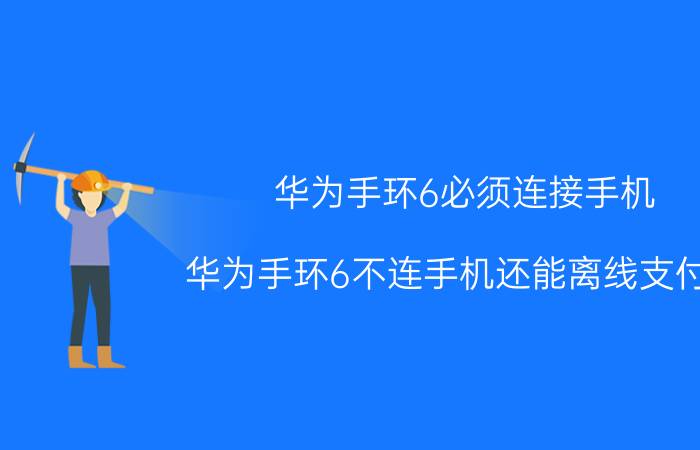 华为手环6必须连接手机 华为手环6不连手机还能离线支付吗？